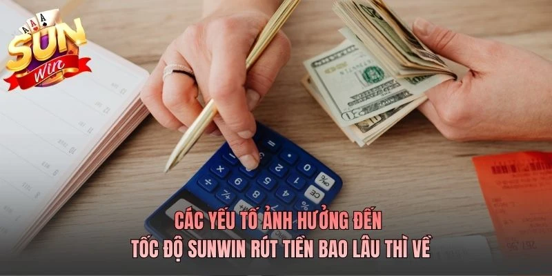 Các yếu tố ảnh hưởng đến tốc độ SUNWIN rút tiền bao lâu thì về